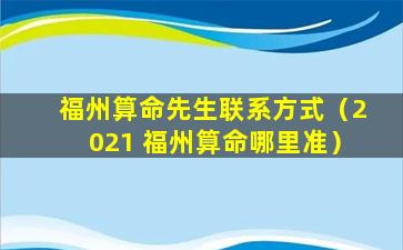 福州算命先生联系方式（2021 福州算命哪里准）